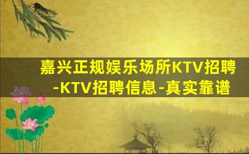嘉兴正规娱乐场所KTV招聘-KTV招聘信息-真实靠谱